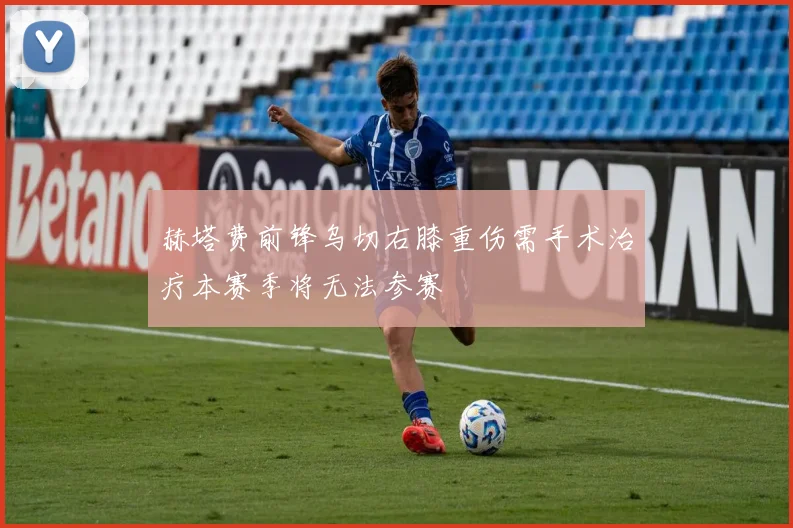 赫塔费前锋乌切右膝重伤需手术治疗本赛季将无法参赛